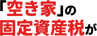 「空き家」の固定資産税が