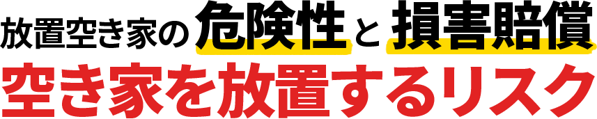 放置空き家の危険性と損害賠償 空き家を放置するリスク